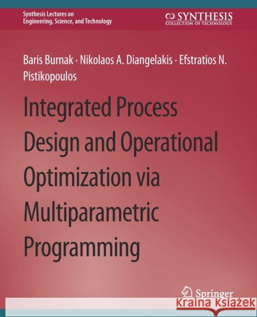 Integrated Process Design and Operational Optimization via Multiparametric Programming Baris Burnak Nikolaos A. Diangelakis Efstratios N. Pistikopoulos 9783031009617