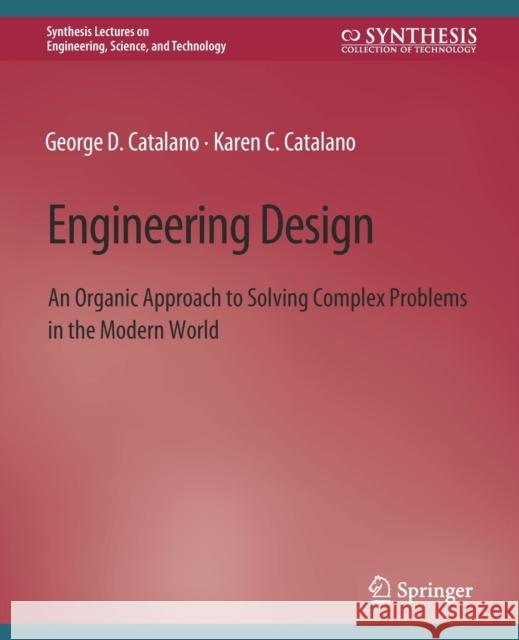 Engineering Design: An Organic Approach to Solving Complex Problems in the Modern World George D. Catalano Karen C. Catalano  9783031009624