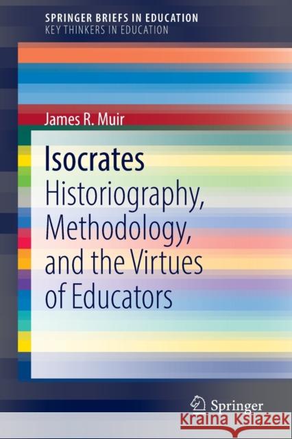 Isocrates: Historiography, Methodology, and the Virtues of Educators Muir, James R. 9783031009709