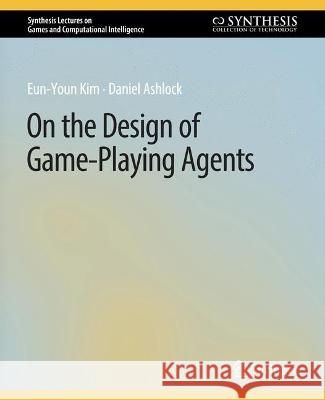 On the Design of Game-Playing Agents Eun-Youn Kim Daniel Ashlock  9783031009914 Springer International Publishing AG