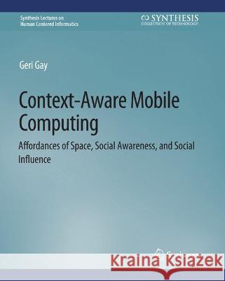 Context-Aware Mobile Computing: Affordances of Space, Social Awareness, and Social Influence Gari Gay   9783031010590 Springer International Publishing AG
