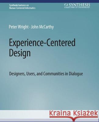 Experience-Centered Design: Designers, Users, and Communities in Dialogue Peter Wright John McCarthy  9783031010644 Springer International Publishing AG