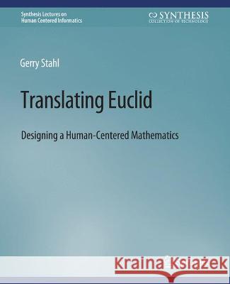 Translating Euclid: Designing a Human-Centered Mathematics GERRY STAHL   9783031010729 Springer International Publishing AG