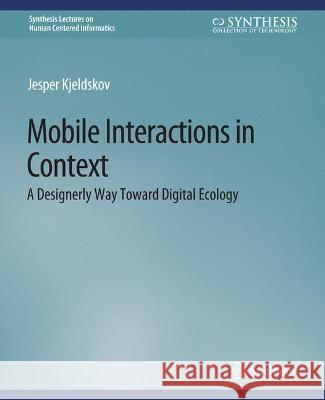 Mobile Interactions in Context: A Designerly Way Toward Digital Ecology Jesper Kjeldskov   9783031010767 Springer International Publishing AG