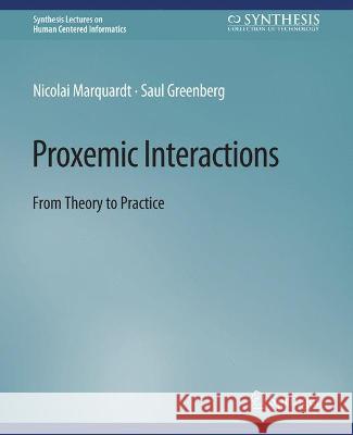 Proxemic Interactions: From Theory to Practice Nicolai Marquardt Saul Greenberg  9783031010804 Springer International Publishing AG