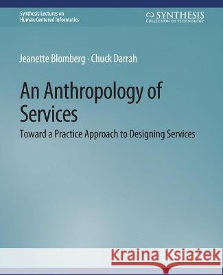 An Anthropology of Services: Toward a Practice Approach to Designing Services Jeanette Blomberg Chuck Darrah  9783031010811 Springer International Publishing AG