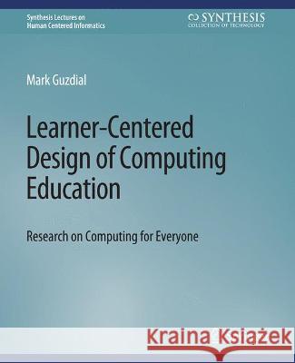 Learner-Centered Design of Computing Education: Research on Computing for Everyone Guzdial, Mark 9783031010880 Springer International Publishing