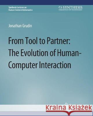 From Tool to Partner: The Evolution of Human-Computer Interaction JONATHAN GRUDIN   9783031010903 Springer International Publishing AG