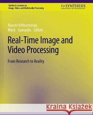 Real-Time Image and Video Processing: From Research to Reality Nasser Kehtarnavaz Mark Gamadia  9783031011122