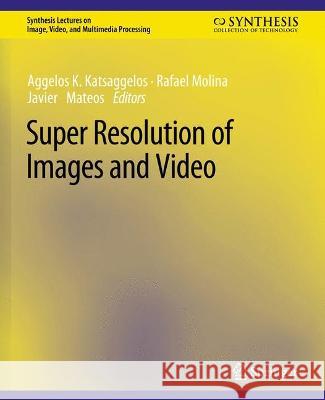 Super Resolution of Images and Video Aggelos K. Katsaggelos Rafael Molina Javier Mateos 9783031011153 Springer International Publishing AG