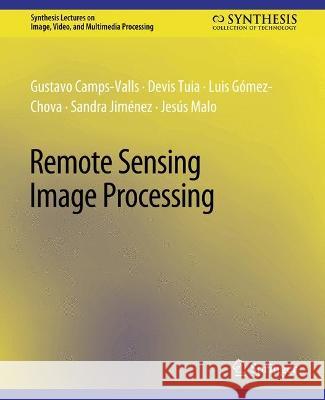 Remote Sensing Image Processing Gustavo Camps-Valls Devis Tuia Luis Gomez-Chova 9783031011191 Springer International Publishing AG
