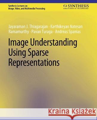 Image Understanding using Sparse Representations Jayaraman J. Thiagarajan Karthikeyan Natesan Ramamurthy Pavan Turaga 9783031011221 Springer International Publishing AG