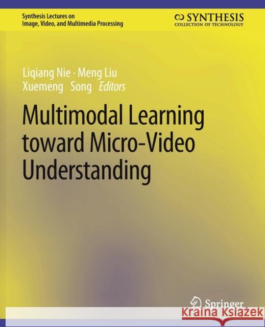 Multimodal Learning toward Micro-Video Understanding Liqiang Nie Meng Liu Xuemeng Song 9783031011276