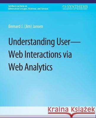 Understanding User-Web Interactions via Web Analytics Bernard J. Jansen   9783031011368 Springer International Publishing AG