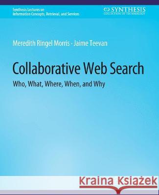 Collaborative Web Search: Who, What, Where, When, and Why Meredith Ringel Morris Jaime Teevan  9783031011429 Springer International Publishing AG