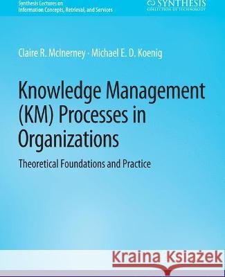 Knowledge Management (KM) Processes in Organizations: Theoretical Foundations and Practice Claire McInerney Michael E.D. Koenig  9783031011474 Springer International Publishing AG
