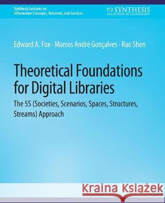 Theoretical Foundations for Digital Libraries: the 5S (Societies, Scenarios, Spaces, Structures, Streams) Approach Edward Fox Marcos Andre Goncalves Rao Shen 9783031011511 Springer International Publishing AG