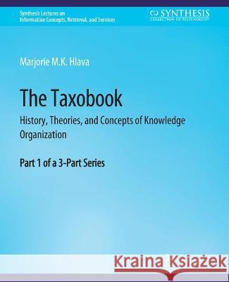 The Taxobook: History, Theories, and Concepts of Knowledge Organization, Part 1 of a 3-Part Series Marjorie Hlava   9783031011597 Springer International Publishing AG