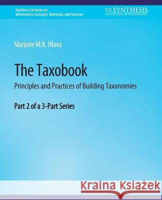 The Taxobook: Principles and Practices of Building Taxonomies, Part 2 of a 3-Part Series Hlava, Marjorie 9783031011603 Springer International Publishing
