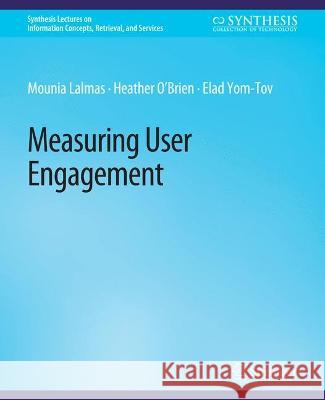 Measuring User Engagement Mounia Lalmas Heather O'Brien Elad Yom-Tov 9783031011610