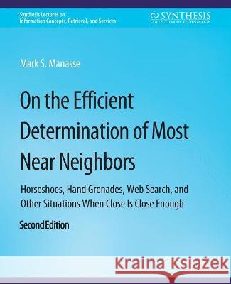 On the Efficient Determination of Most Near Neighbors: Horseshoes, Hand Grenades, Web Search and Other Situations When Close Is Close Enough, Second E Manasse, Mark S. 9783031011689 Springer International Publishing AG