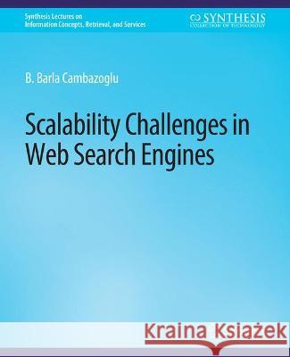 Scalability Challenges in Web Search Engines B. Barla Cambazoglu Ricardo Baeza-Yates  9783031011702 Springer International Publishing AG