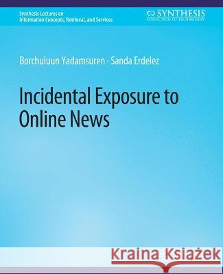 Incidental Exposure to Online News Borchuluun Yadamsuren Sanda Erdelez  9783031011771 Springer International Publishing AG