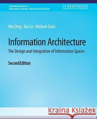 Information Architecture: The Design and Integration of Information Spaces, Second Edition Wei Ding Xia Lin Michael Zarro 9783031011801 Springer International Publishing AG