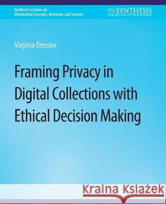 Framing Privacy in Digital Collections with Ethical Decision Making Virginia Dressler   9783031011887 Springer International Publishing AG