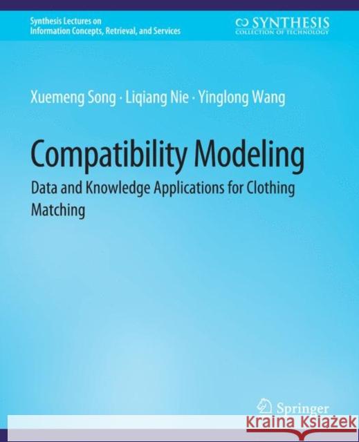 Compatibility Modeling: Data and Knowledge Applications for Clothing Matching Xuemeng Song Liqiang Nie Yinglong Wang 9783031011931