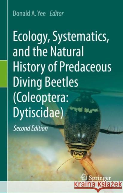 Ecology, Systematics, and the Natural History of Predaceous Diving Beetles (Coleoptera: Dytiscidae) Donald A. Yee 9783031012440 Springer