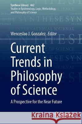 Current Trends in Philosophy of Science: A Prospective for the Near Future Gonzalez, Wenceslao J. 9783031013140 Springer International Publishing