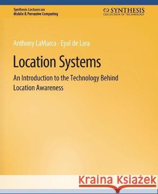 Location Systems: An Introduction to the Technology Behind Location Awareness Anthony LaMarca Eyal de Lara  9783031013508 Springer International Publishing AG