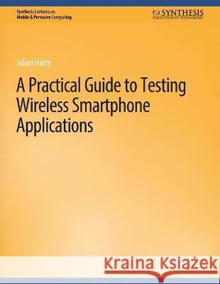 A Practical Guide to Testing Wireless Smartphone Applications Julian Harty   9783031013515 Springer International Publishing AG
