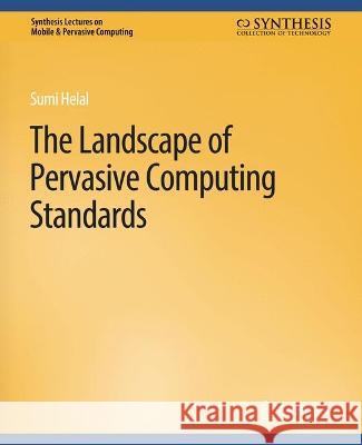 The Landscape of Pervasive Computing Standards Sumi Helal   9783031013522 Springer International Publishing AG