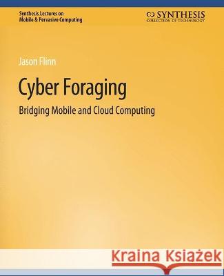 Cyber Foraging: Bridging Mobile and Cloud Computing Jason Flinn   9783031013539 Springer International Publishing AG