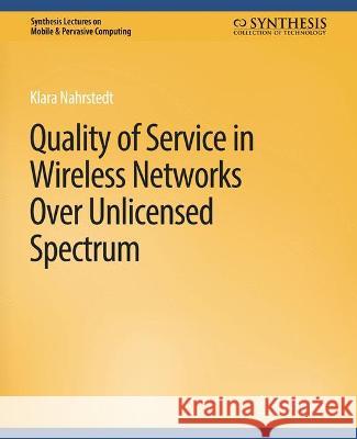 Quality of Service in Wireless Networks Over Unlicensed Spectrum Klara Nahrstedt   9783031013546 Springer International Publishing AG