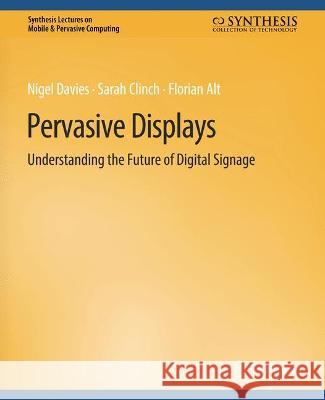 Pervasive Displays: Understanding the Future of Digital Signage Nigel Davies Sarah Clinch Florian Alt 9783031013560 Springer International Publishing AG