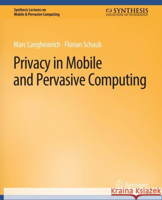 Privacy in Mobile and Pervasive Computing Marc Langheinrich Florian Schaub  9783031013584 Springer International Publishing AG