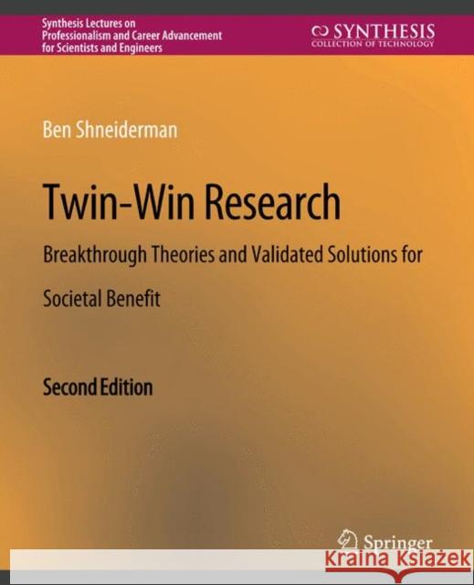 Twin-Win Research: Breakthrough Theories and Validated Solutions for Societal Benefit, Second Edition Ben Shneiderman   9783031013829 Springer International Publishing AG