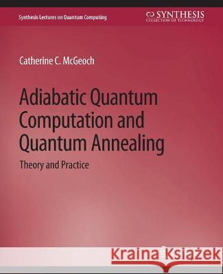 Adiabatic Quantum Computation and Quantum Annealing: Theory and Practice Catherine C. McGeoch   9783031013904 Springer International Publishing AG