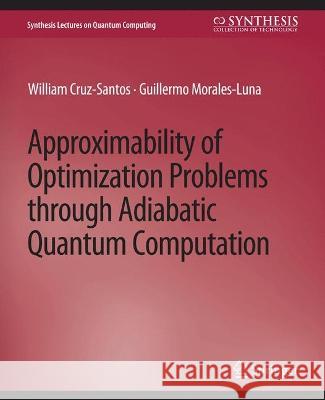 Approximability of Optimization Problems through Adiabatic Quantum Computation William Cruz-Santos Guillermo Morales-Luna  9783031013911