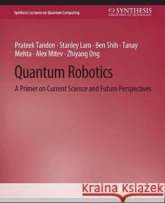 Quantum Robotics: A Primer on Current Science and Future Perspectives Prateek Tandon Stanley Lam Ben Shih 9783031013928 Springer International Publishing AG