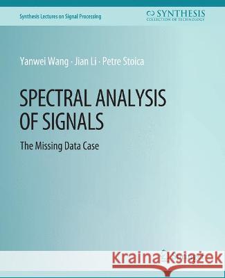 Spectral Analysis of Signals: The Missing Data Case Yanwei Wang Jian Li Petre Stoica 9783031013973 Springer International Publishing AG