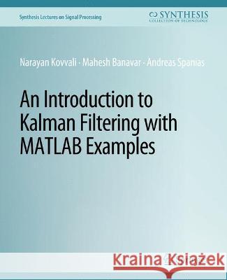 An Introduction to Kalman Filtering with MATLAB Examples Narayan Kovvali Mahesh Banavar Andreas Spanias 9783031014086