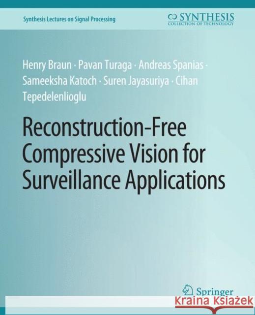 Reconstruction-Free Compressive Vision for Surveillance Applications Henry Braun Pavan Turaga Andreas Spanias 9783031014130