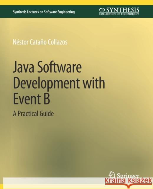 Java Software Development with Event B: A Practical Guide Nestor Catano Collazos   9783031014222 Springer International Publishing AG