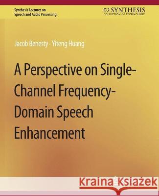 A Perspective on Single-Channel Frequency-Domain Speech Enhancement Jacob Benesty Yiteng Huang  9783031014338 Springer International Publishing AG