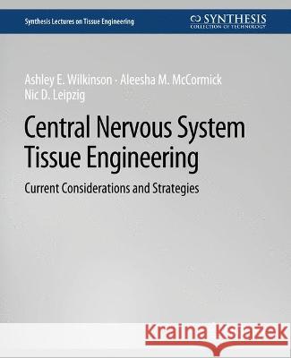 Central Nervous System Tissue Engineering: Current Considerations and Strategies A. Wilkinson Nic Leipzig Aleesha McCormick 9783031014543 Springer International Publishing AG