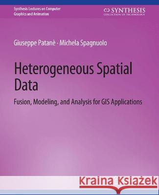 Heterogeneous Spatial Data: Fusion, Modeling, and Analysis for GIS Applications Giuseppe Patane Michela Spagnuolo  9783031014611 Springer International Publishing AG